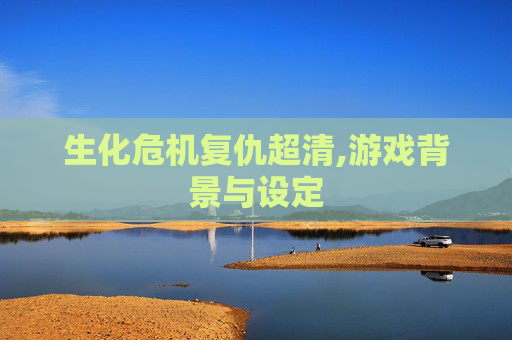 生化危机复仇超清,游戏背景与设定