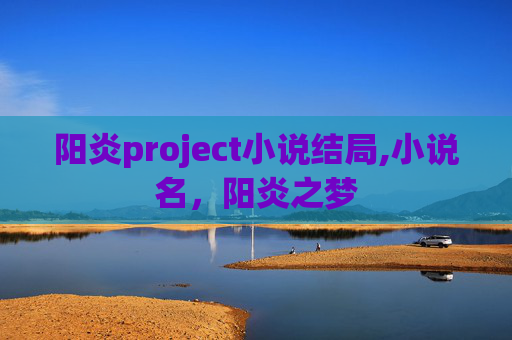 阳炎project小说结局,小说名,阳炎之梦 阳炎project小说结局,小说名,阳炎之梦