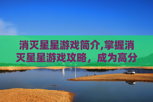 消灭星星游戏简介,掌握消灭星星游戏攻略，成为高分玩家