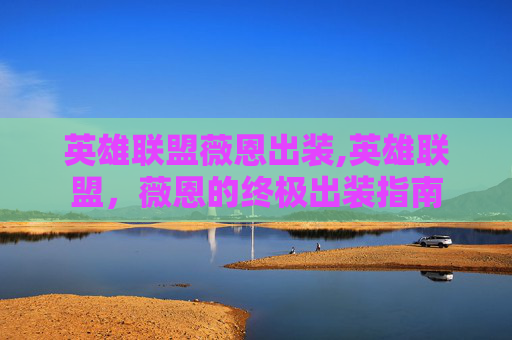 英雄联盟薇恩出装,英雄联盟，薇恩的终极出装指南