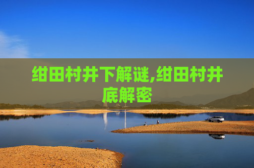 绀田村井下解谜,绀田村井底解密