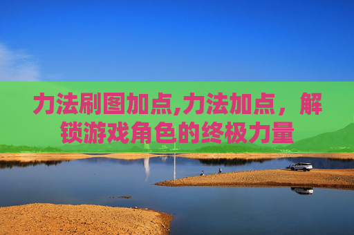 力法刷图加点,力法加点，解锁游戏角色的终极力量