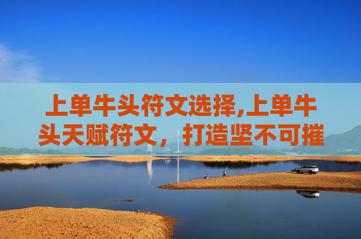 上单牛头符文选择,上单牛头天赋符文，打造坚不可摧的前线堡垒