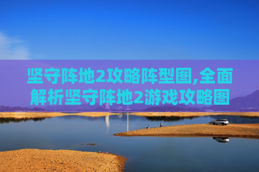 坚守阵地2攻略阵型图,全面解析坚守阵地2游戏攻略图 坚守阵地2攻略阵型图,全面解析坚守阵地2游戏攻略图