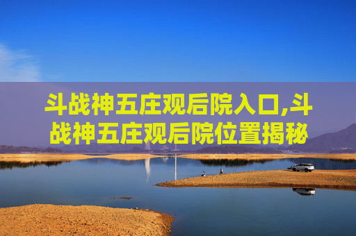 斗战神五庄观后院入口,斗战神五庄观后院位置揭秘