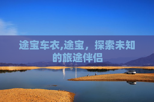 途宝车衣,途宝，探索未知的旅途伴侣