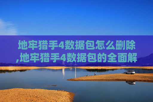 地牢猎手4数据包怎么删除,地牢猎手4数据包的全面解析