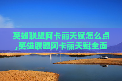 英雄联盟阿卡丽天赋怎么点,英雄联盟阿卡丽天赋全面解析