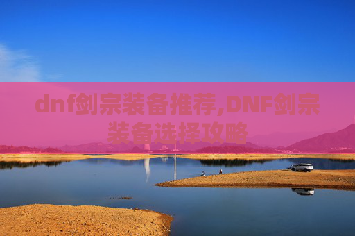 dnf剑宗装备推荐,DNF剑宗装备选择攻略