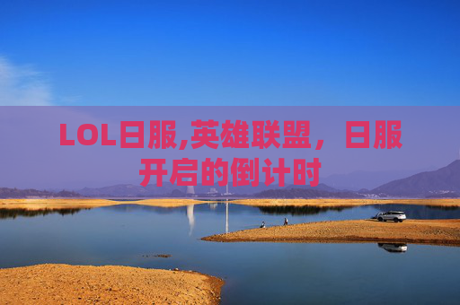 LOL日服,英雄联盟，日服开启的倒计时