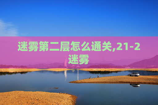 迷雾第二层怎么通关,21-2迷雾