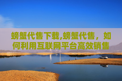 螃蟹代售下载,螃蟹代售，如何利用互联网平台高效销售