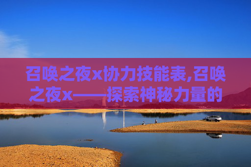 召唤之夜x协力技能表,召唤之夜x——探索神秘力量的奥秘