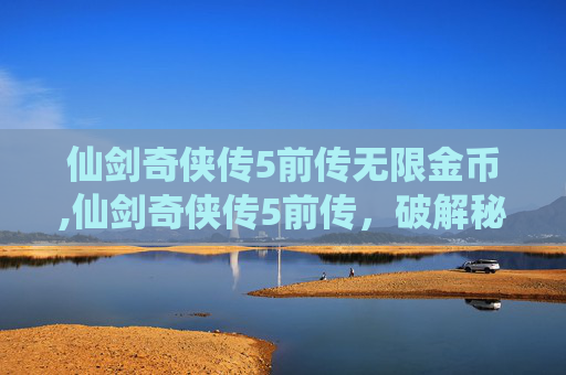 仙剑奇侠传5前传无限金币,仙剑奇侠传5前传，破解秘籍