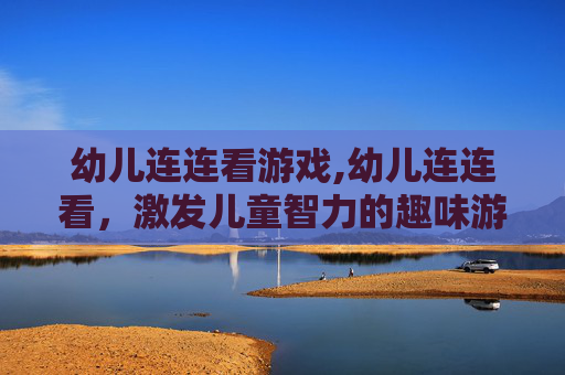 幼儿连连看游戏,幼儿连连看，激发儿童智力的趣味游戏