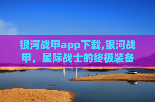 银河战甲app下载,银河战甲，星际战士的终极装备