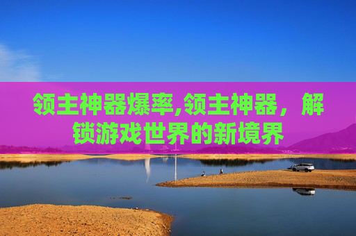 领主神器爆率,领主神器，解锁游戏世界的新境界