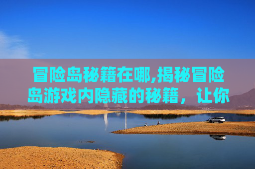 冒险岛秘籍在哪,揭秘冒险岛游戏内隐藏的秘籍，让你成为高手！