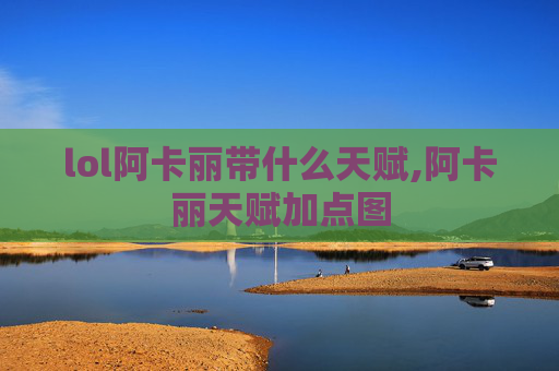 lol阿卡丽带什么天赋,阿卡丽天赋加点图 lol阿卡丽带什么天赋,阿卡丽天赋加点图