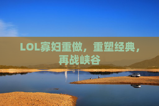 LOL寡妇重做,重塑经典,再战峡谷 LOL寡妇重做,重塑经典,再战峡谷