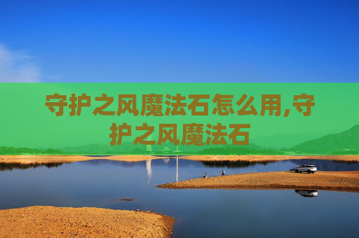 守护之风魔法石怎么用,守护之风魔法石