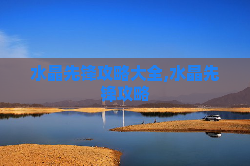 水晶先锋攻略大全,水晶先锋攻略 水晶先锋攻略大全,水晶先锋攻略