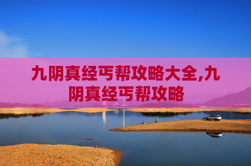 九阴真经丐帮攻略大全,九阴真经丐帮攻略 九阴真经丐帮攻略大全,九阴真经丐帮攻略