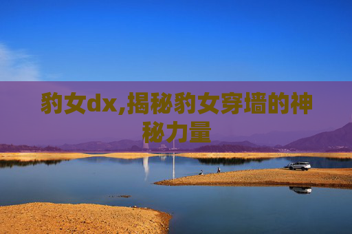 豹女dx,揭秘豹女穿墙的神秘力量