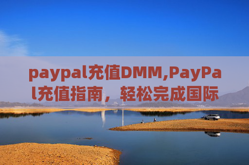 paypal充值DMM,PayPal充值指南,轻松完成国际支付,享受全球购物 paypal充值DMM,PayPal充值指南,轻松完成国际支付,享受全球购物