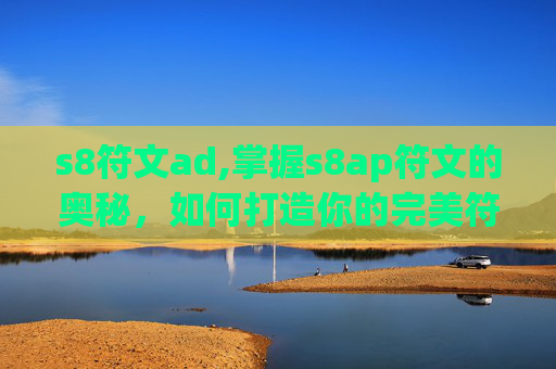 s8符文ad,掌握s8ap符文的奥秘，如何打造你的完美符文配置
