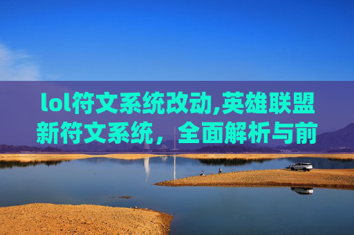 lol符文系统改动,英雄联盟新符文系统，全面解析与前瞻