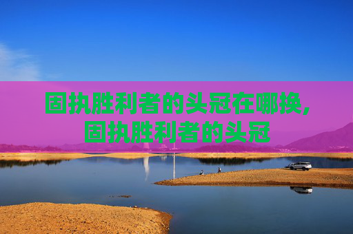 固执胜利者的头冠在哪换,固执胜利者的头冠