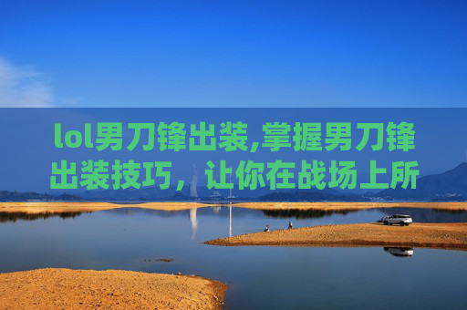 lol男刀锋出装,掌握男刀锋出装技巧，让你在战场上所向披靡
