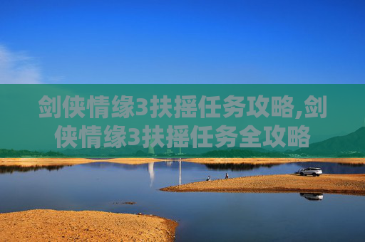 剑侠情缘3扶摇任务攻略,剑侠情缘3扶摇任务全攻略