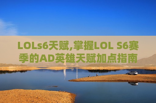 LOLs6天赋,掌握LOL S6赛季的AD英雄天赋加点指南 LOLs6天赋,掌握LOL S6赛季的AD英雄天赋加点指南