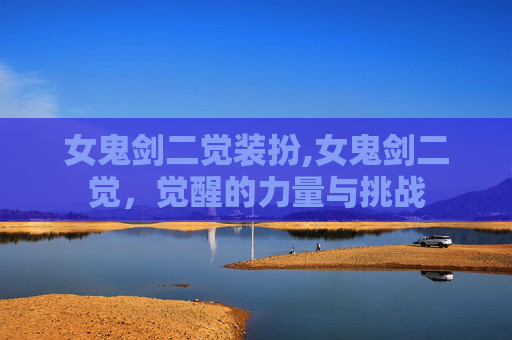 女鬼剑二觉装扮,女鬼剑二觉，觉醒的力量与挑战