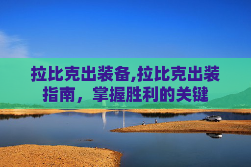 拉比克出装备,拉比克出装指南，掌握胜利的关键