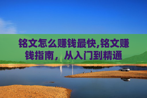 铭文怎么赚钱最快,铭文赚钱指南，从入门到精通