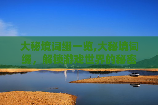 大秘境词缀一览,大秘境词缀，解锁游戏世界的秘密