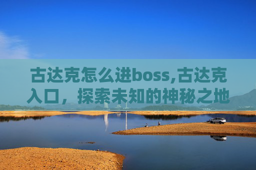 古达克怎么进boss,古达克入口，探索未知的神秘之地
