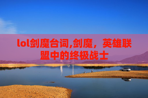lol剑魔台词,剑魔，英雄联盟中的终极战士