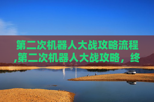 第二次机器人大战攻略流程,第二次机器人大战攻略，终极指南