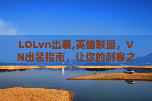 LOLvn出装,英雄联盟，VN出装指南，让你的刺客之路更加顺畅