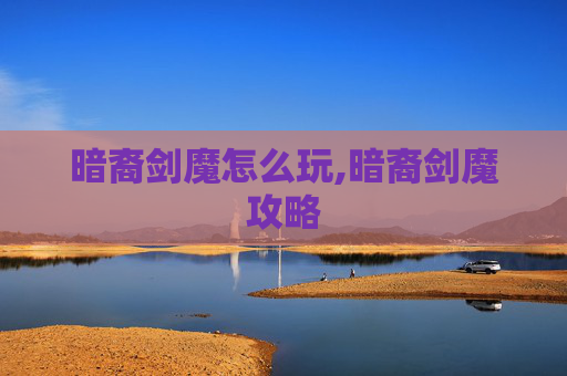 暗裔剑魔怎么玩,暗裔剑魔攻略