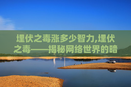 埋伏之毒涨多少智力,埋伏之毒——揭秘网络世界的暗流涌动