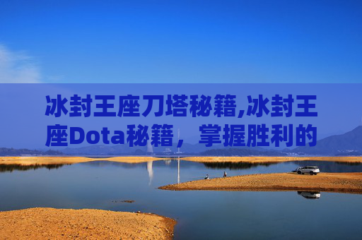 冰封王座刀塔秘籍,冰封王座Dota秘籍，掌握胜利的关键