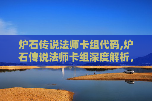 炉石传说法师卡组代码,炉石传说法师卡组深度解析，构建你的不败魔法之旅