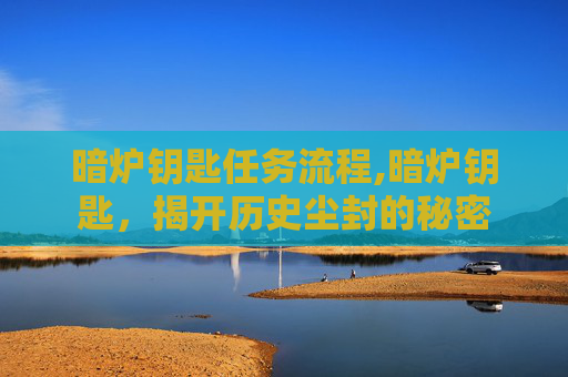 暗炉钥匙任务流程,暗炉钥匙，揭开历史尘封的秘密
