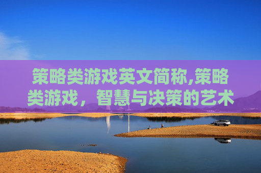 策略类游戏英文简称,策略类游戏,智慧与决策的艺术 策略类游戏英文简称,策略类游戏,智慧与决策的艺术