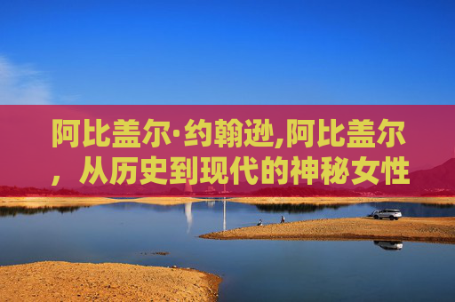阿比盖尔·约翰逊,阿比盖尔，从历史到现代的神秘女性